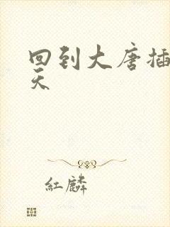 回到大唐插武则天