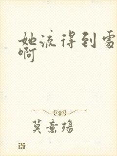 她流得到处都是啊