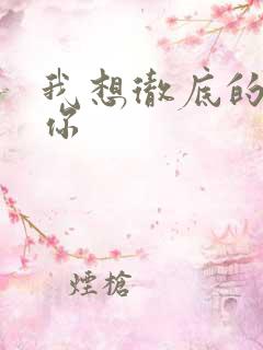 我想彻底的进入你