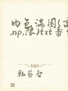 肉色满园(高h,np,限)txt番外篇