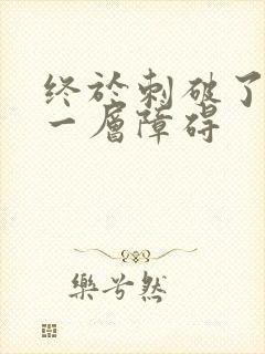 终于刺破了最后一层障碍