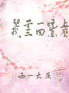 儿子一晚上要了我三回怎么办