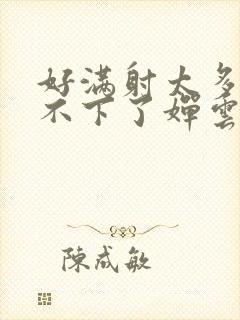 好满射太多了装不下了婵云吧漫函