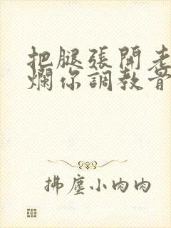 把腿张开老子臊烂你调教骨科男男