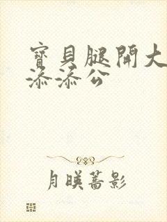 宝贝腿开大点我添添公