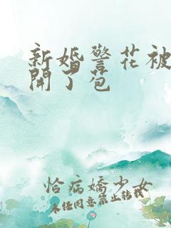 新婚警花被别人开了苞