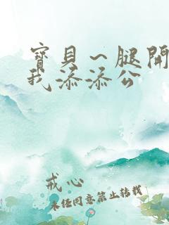 宝贝～腿开大点我添添公