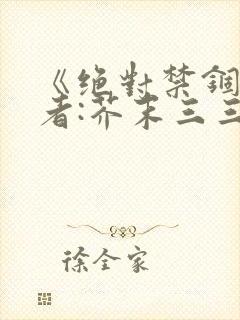 《绝对禁锢》作者:芥末三三