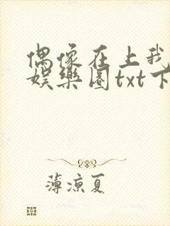 偶像在上我在下娱乐圈txt下载