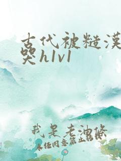 古代被糙汉被禽哭h1v1