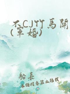 不CJ竹马关系(军婚)