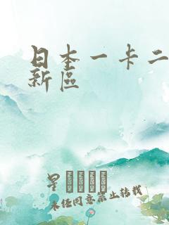 日本一卡二卡三新区