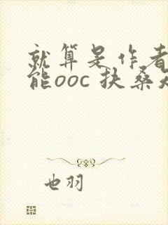 就算是作者也不能ooc 扶桑知我