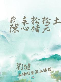 我来松松土全文陈心褚元