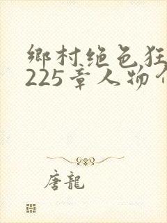 乡村绝色狂医第225章人物介绍