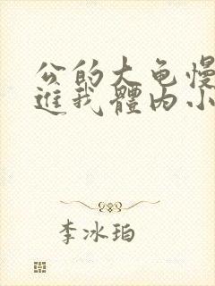 公的大龟慢慢挺进我体内小说