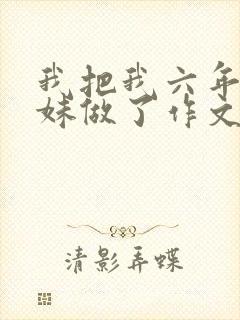 我把我六年级妹妹做了作文