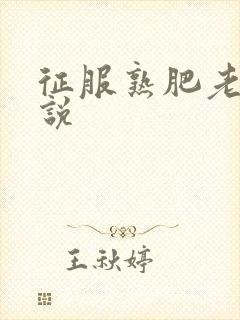 征服熟肥老妇小说