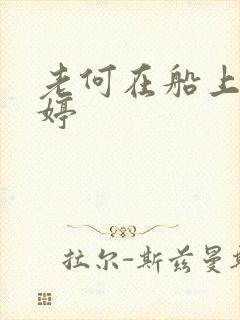 老何在船上弄雨婷
