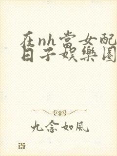 在nh当女配的日子娱乐圈