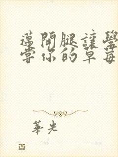 迈开腿让学长尝尝你的草莓是什么