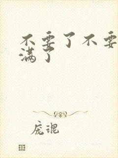 不要了不要了太满了