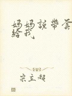 妈妈说带套可以给我