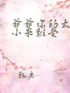 爷爷你的太大了小米难受