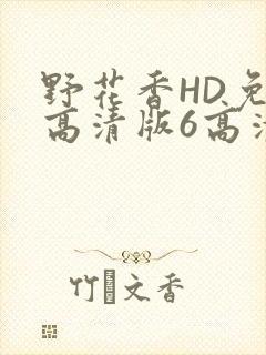 野花香HD免费高清版6高清版