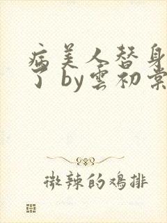 病美人替身不干了 by云初棠