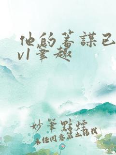 他的蓄谋已久1v1笔趣