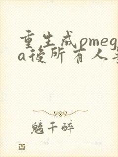 重生成omega后所有人争着要娶我