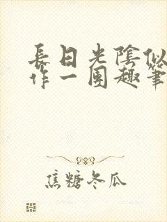 长日光阴似箭乱作一团趣笔阁