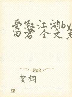 受傲江湖by雨田君 全文免费阅读