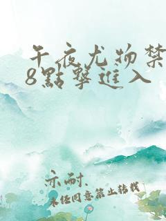 午夜尤物禁止18点击进入