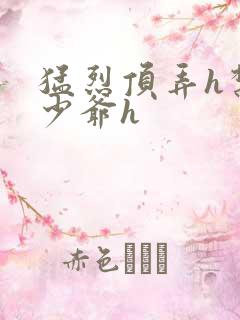 猛烈顶弄h禁欲少爷h