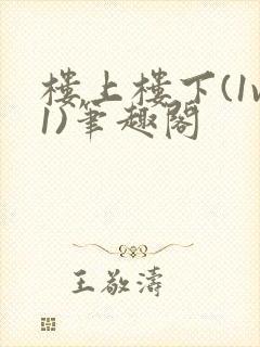 楼上楼下(1v1)笔趣阁