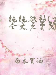 纯纯欲动(完整全文免费阅读)