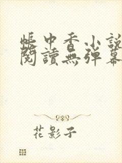 帐中香小说免费阅读无弹幕