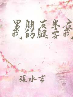 男朋友半夜打开我的腿要我十没