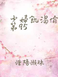 少妇饥渴偷公乱第95