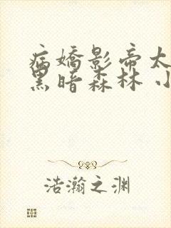 病娇影帝太撩人黑暗森林 小说全文免费阅读