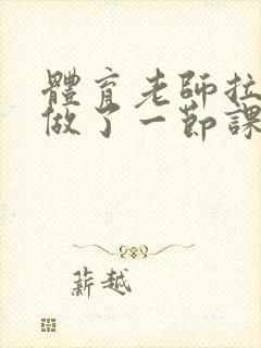 体育老师拉着我做了一节课作文