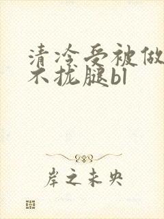 清冷受被做得合不拢腿bl