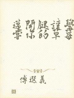 迈开腿让学长尝尝你的草莓是什么