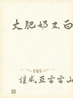 大肥奶又白又大