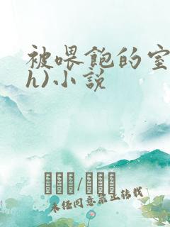 被喂饱的室友(h)小说