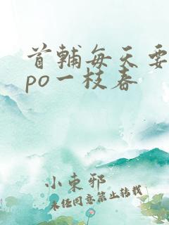 首辅每天要不够po一枝春