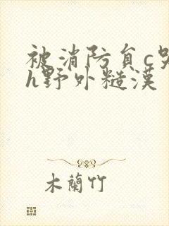 被消防员c哭高h野外糙汉