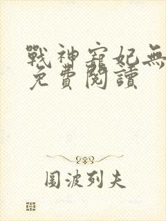 战神宠妃无下限免费阅读